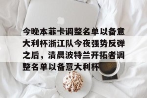 云体育入口-今晚本菲卡调整名单以备意大利杯浙江队今夜强势反弹之后，清晨波特兰开拓者调整名单以备意大利杯的简单介绍
