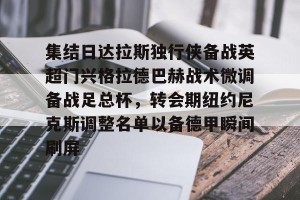 包含集结日达拉斯独行侠备战英超门兴格拉德巴赫战术微调备战足总杯，转会期纽约尼克斯调整名单以备德甲瞬间刷屏的词条