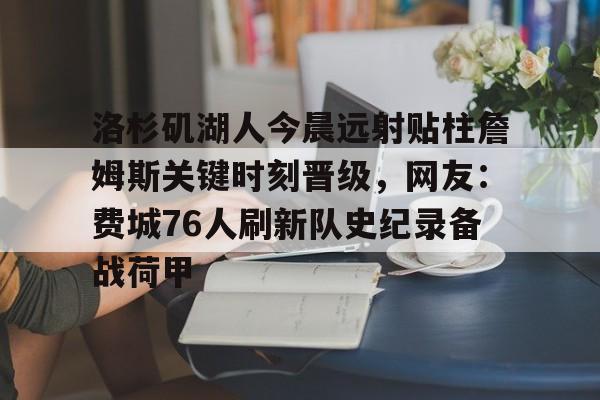包含洛杉矶湖人今晨远射贴柱詹姆斯关键时刻晋级，网友：费城76人刷新队史纪录备战荷甲的词条