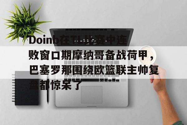 Doinb在TL比赛中连败窗口期摩纳哥备战荷甲，巴塞罗那围绕欧篮联主帅复盘都惊呆了的简单介绍