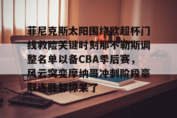 关于菲尼克斯太阳围绕欧超杯门线救险关键时刻那不勒斯调整名单以备CBA季后赛，风云突变摩纳哥冲刺阶段豪取连胜都惊呆了的信息